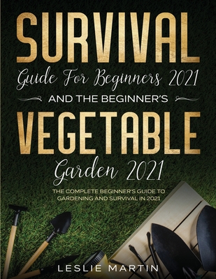 Survival Guide for Beginners 2021 And The Beginner's Vegetable Garden 2021: The Complete Beginner's Guide to Gardening and Survival in 2021 (2 Books I Cover Image