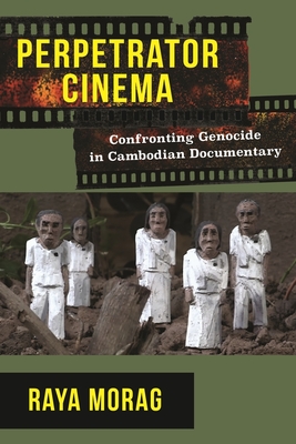 Perpetrator Cinema: Confronting Genocide in Cambodian Documentary (Nonfictions) By Raya Morag Cover Image