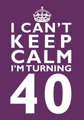 I Can't Keep Calm I'm Turning 40 Birthday Gift Notebook (7 x 10 Inches): Novelty Gag Gift Book for Men and Women Turning 40 (40th Birthday Present) By Penelope Pewter Cover Image