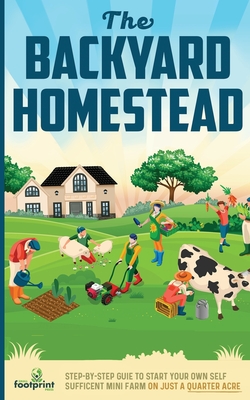 The Backyard Homestead: Step-By-Step Guide To Start Your Own Self-Sufficient Mini Farm On Just A Quarter Acre Cover Image