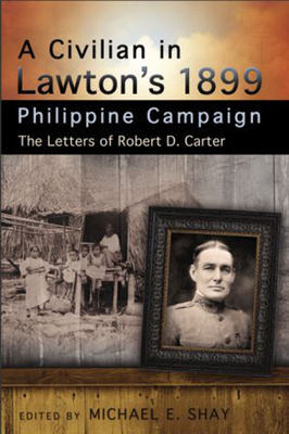 A Civilian in Lawton's 1899 Philippine Campaign: The Letters of Robert D. Carter (American Military Experience)