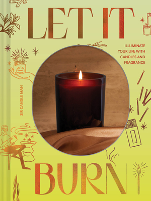 Let It Burn: Illuminate Your Life with Candles and Fragrance By Sir Candle Man Cover Image