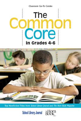The Common Core in Grades 4-6: Top Nonfiction Titles from School Library Journal and The Horn Book Magazine (Classroom Go-To Guides) Cover Image
