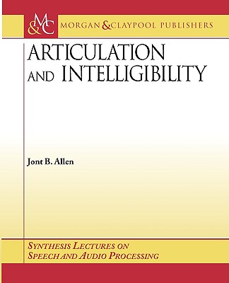 Articulation and Intelligibility (Synthesis Lectures on Speech and Audio Processing) By Jont B. Allen Cover Image