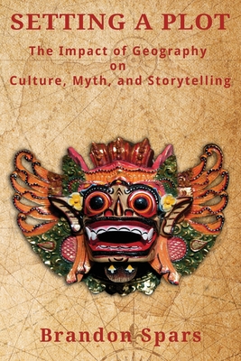 Setting a Plot: The Impact of Geography on Culture, Myth, and Storytelling Cover Image