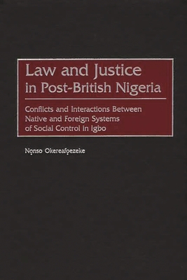 Law and Justice in Post-British Nigeria: Conflicts and Interactions Between Native and Foreign Systems of Social Control in Igbo (Contributions in Comparative Colonial Studies #43)