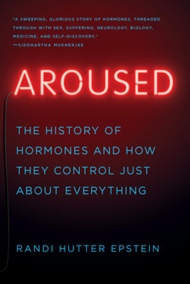 Aroused: The History of Hormones and How They Control Just About Everything