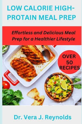 Low Calorie High-Protain Meal Prep: Effortless and Delicious Meal Prep for a Healthier Lifestyle By Vera J. Reynolds Cover Image