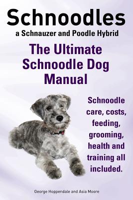 Schnoodles. the Ultimate Schnoodle Dog Manual. Schnoodle Care, Costs, Feeding, Grooming, Health and Training All Included. By George Hoppendale, Asia Moore Cover Image