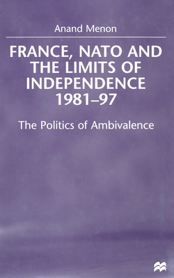 France, NATO and the Limits of Independence 1981-97: The Politics of Ambivalence By A. Menon Cover Image