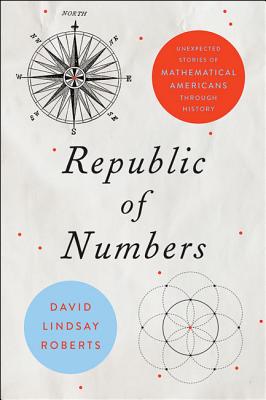 Republic of Numbers: Unexpected Stories of Mathematical Americans Through History By David Lindsay Roberts Cover Image