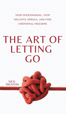 The Art of Letting Go: Stop Overthinking, Stop Negative Spirals, and Find Emotional Freedom Cover Image