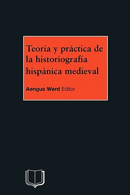 Teoria Y Practica de la Historiografia Medieval Iberica By A. Ward Cover Image