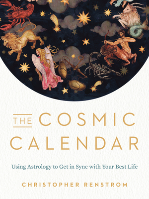 The Cosmic Calendar: Using Astrology to Get in Sync with Your Best Life By Christopher Renstrom Cover Image