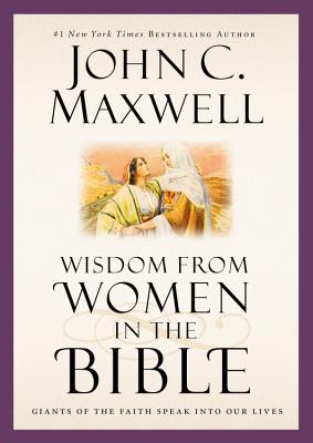 Wisdom from Women in the Bible: Giants of the Faith Speak into Our Lives (Giants of the Bible) By John C. Maxwell Cover Image