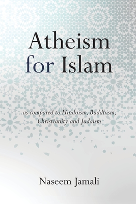 Atheism for Islam: As compared to Christianity, Judaism, Hinduism & Buddhism Cover Image