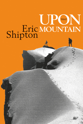 Upon That Mountain: The First Autobiography of the Legendary Mountaineer Eric Shipton By Eric Shipton, Stephen Venables (Foreword by), Jim Perrin (Introduction by) Cover Image