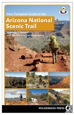 Your Complete Guide to the Arizona National Scenic Trail By Matthew J. Nelson, The Arizona Trail Association Cover Image
