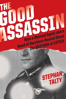 The Good Assassin: How a Mossad Agent and a Band of Survivors Hunted Down the Butcher of Latvia Cover Image