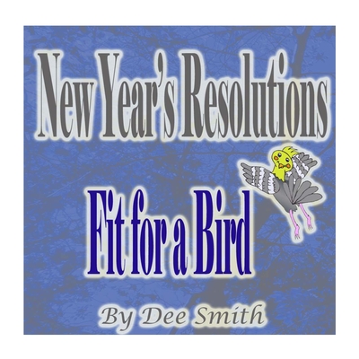 New Year's Resolutions Fit for a Bird: A New Year's Day Rhyming Picture Book for kids about a bird with a New Year's Resolution By Dee Smith Cover Image