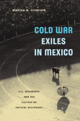 Cold War Exiles in Mexico: U.S. Dissidents and the Culture of Critical Resistance Cover Image