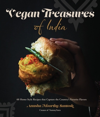 Vegan Treasures of India: 60 Home-Style Recipes that Capture the Country's Favorite Flavors By Anusha Moorthy Santosh Cover Image