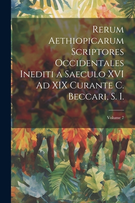 Rerum Aethiopicarum Scriptores Occidentales Inediti a Saeculo XVI Ad XIX Curante C. Beccari, S. I.; Volume 7 By Anonymous Cover Image