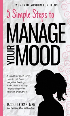 5 Simple Steps to Manage Your Mood: A Guide for Teen Girls: How to Let Go of Negative Feelings and Create a Happy Relationship with Yourself and Other (Words of Wisdom for Teens #1) Cover Image