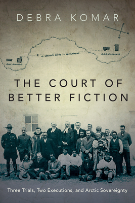 The Court of Better Fiction: Three Trials, Two Executions, and Arctic Sovereignty Cover Image