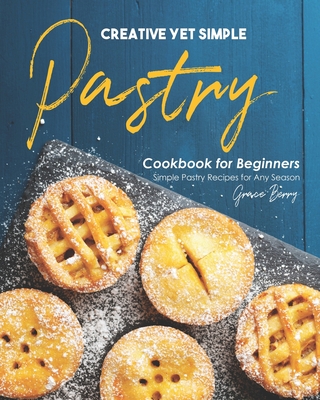 Creative Yet Simple Pastry Cookbook for Beginners: Simple Pastry Recipes for Any Season Cover Image
