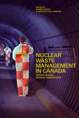 Nuclear Waste Management in Canada: Critical Issues, Critical Perspectives By Darrin Durant (Editor) Cover Image