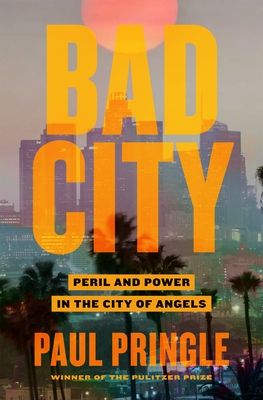 Bad City: Peril and Power in the City of Angels By Paul Pringle Cover Image