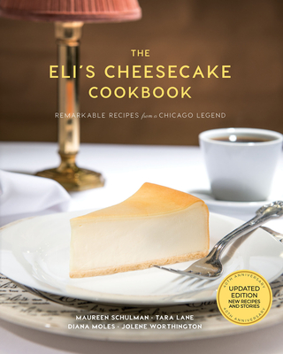 The Eli's Cheesecake Cookbook: Remarkable Recipes from a Chicago Legend: Updated 40th Anniversary Edition with New Recipes and Stories By Maureen Schulman, Elana Schulman, Jolene Worthington Cover Image