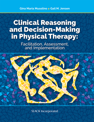 Clinical Reasoning and Decision Making in Physical Therapy: Facilitation, Assessment, and Implementation By Gina Maria Musolino, PT, MSEd, EdD, Gail Jensen, PT, PhD, FAPTA Cover Image