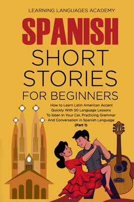 Spanish Short Stories For Beginners: How to Learn Latin American Accent Quickly With 50 Language Lessons To listen In Your Car, Practicing Grammar And Cover Image