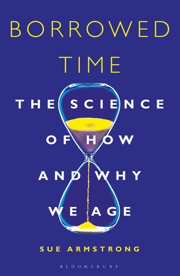 Borrowed Time: The Science of How and Why We Age By Sue Armstrong Cover Image