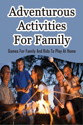 Adventurous Activities For Family: Games For Family And Kids To Play At Home: Things Families Do Together At Home By Suzi Delo Cover Image