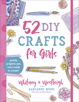 52 DIY Crafts for Girls: Pretty Projects You Were Made to Create! Cover Image