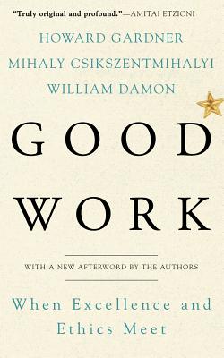 Good Work: When Excellence and Ethics Meet By Howard E. Gardner, Mihaly Csikszentmihalhi, William Damon Cover Image