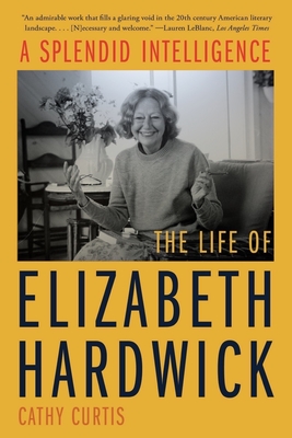 A Splendid Intelligence: The Life of Elizabeth Hardwick By Cathy Curtis Cover Image