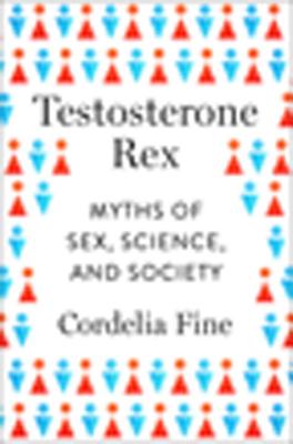 Testosterone Rex: Myths of Sex, Science, and Society By Cordelia Fine Cover Image