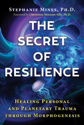 The Secret of Resilience: Healing Personal and Planetary Trauma through Morphogenesis Cover Image