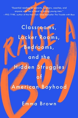 To Raise a Boy: Classrooms, Locker Rooms, Bedrooms, and the Hidden Struggles of American Boyhood By Emma Brown Cover Image