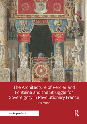 The Architecture of Percier and Fontaine and the Struggle for Sovereignty in Revolutionary France By Iris Moon Cover Image