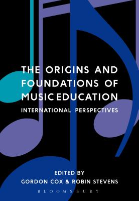 The Origins and Foundations of Music Education: International Perspectives By Gordon Cox (Editor), Robin Stevens (Editor) Cover Image