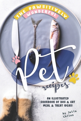 The Pawsitively Wonderful Pet Recipes: An Illustrated Cookbook of Dog Cat Meal Treat Ideas! Cover Image