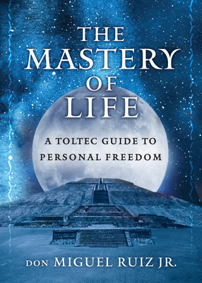 The Mastery of Life: A Toltec Guide to Personal Freedom By don Miguel Ruiz, Jr Cover Image