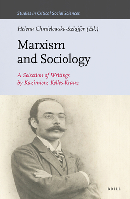 Marxism and Sociology: A Selection of Writings by Kazimierz Kelles-Krauz (Studies in Critical Social Sciences #119)