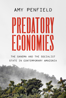 Predatory Economies: The Sanema and the Socialist State in Contemporary Amazonia By Amy Penfield Cover Image