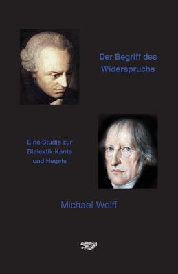 Der Begriff des Widerspruchs: Eine Studie zur Dialektik Kants und Hegels By Michael Wolff Cover Image